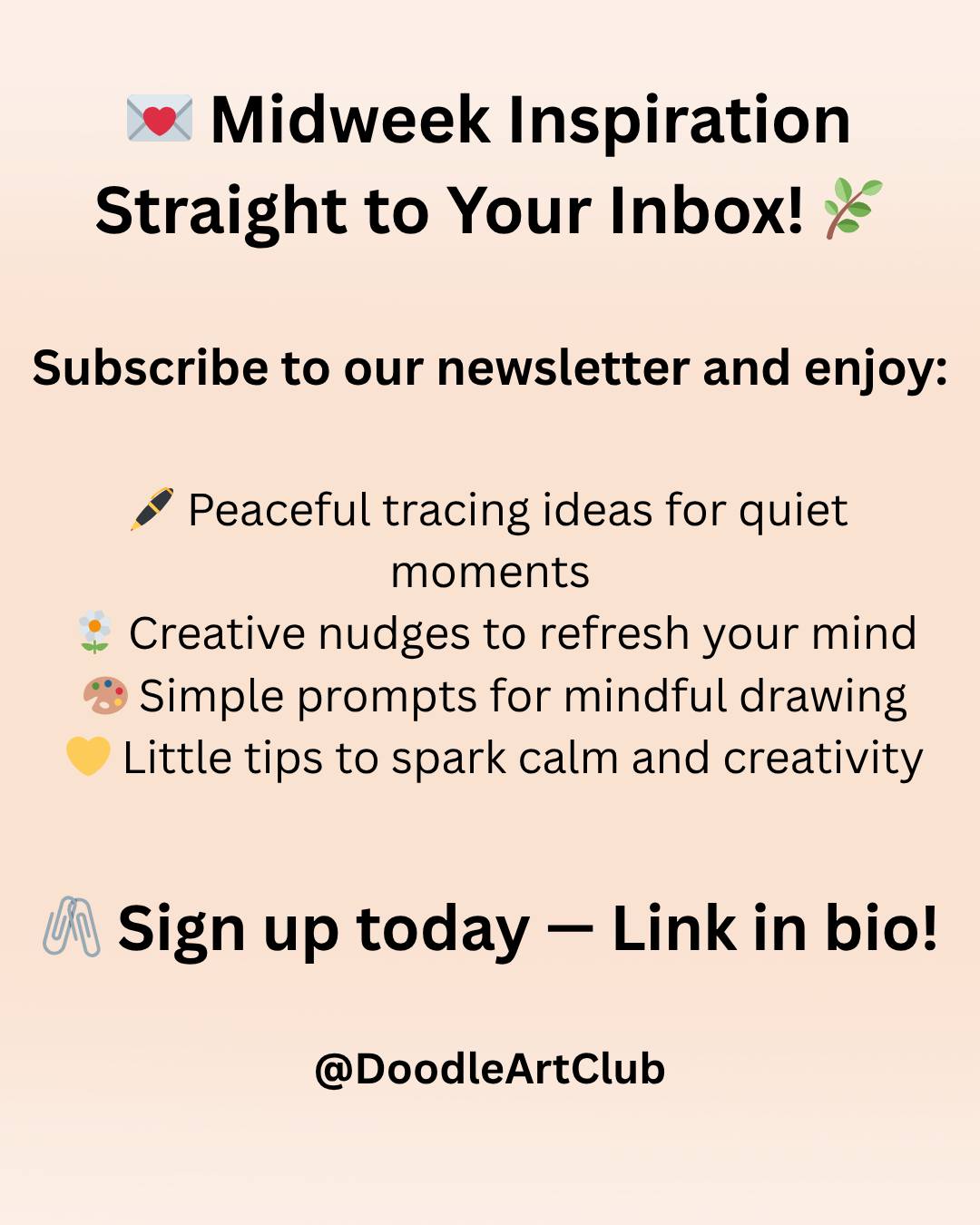 💌 Midweek Inspiration — A Gentle Pause for You 🌿
Take a mindful break and let creativity guide your midweek. ✨ Our newsletter offers a soothing mix of tracing ideas, art prompts, and calm reminders to help you slow down and reconnect with your creative flow. 🌸
Inside, you’ll find:
🖊️ Peaceful tracing ideas for quiet moments
🌼 Creative nudges to refresh your mind
🎨 Simple prompts for mindful drawing
💛 Little tips to spark calm and creativity
Let your midweek be a little more mindful — one line at a time. 💛
🖇️ Subscribe now — link in bio!
#ArtNewsletter #MidweekInspiration #CreativeCalm #MindfulArt #ArtForRelaxation #DoodleArtClub #CreativePause #CalmThroughArt #ArtInspiration #MindfulDrawing