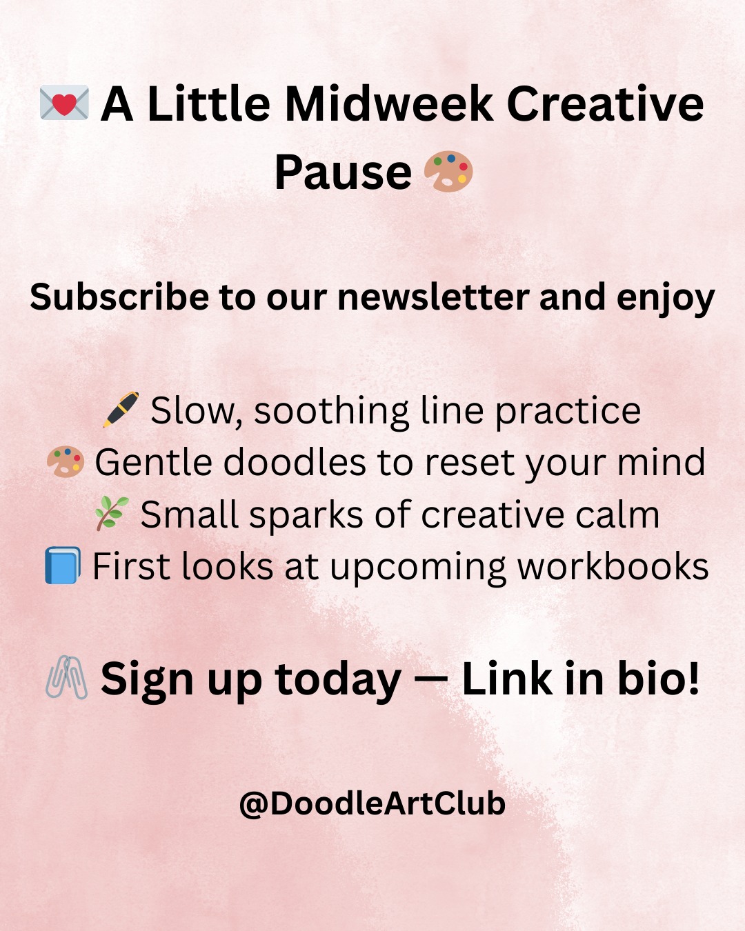 💌 A Little Midweek Creative Pause 🎨
Take a moment to step away from the noise and give yourself a gentle creative break. This newsletter is made to help you slow down, breathe easier, and reconnect with creativity in a soft, stress-free way.
Inside, you’ll find:
🖊️ Slow, soothing line practice
🎨 Gentle doodles to reset your mind
🌿 Small sparks of creative calm
📘 First looks at upcoming workbooks
Each edition is like a quiet pause in your day — simple lines, peaceful focus, and space to just create without pressure. ✨
🖇️ Sign up today — link in bio!
#ArtNewsletter #CreativePause #MindfulDrawing #CreativeCalm #DoodleArtClub #RelaxThroughArt #SlowDownAndCreate #CreativeReset #ArtForWellbeing